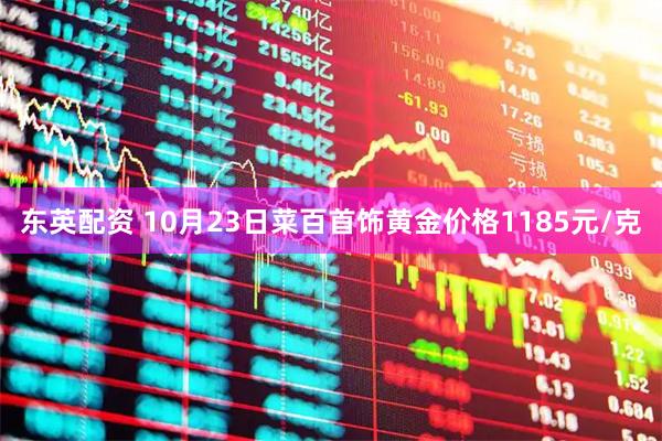 东英配资 10月23日菜百首饰黄金价格1185元/克