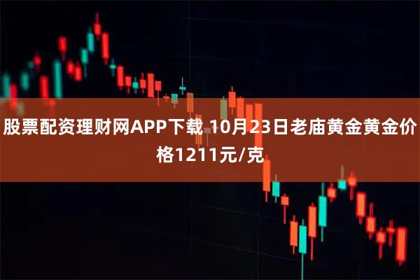 股票配资理财网APP下载 10月23日老庙黄金黄金价格1211元/克