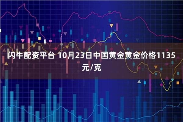 闪牛配资平台 10月23日中国黄金黄金价格1135元/克