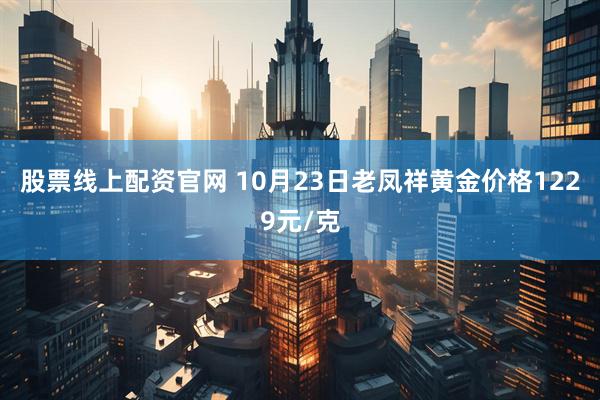 股票线上配资官网 10月23日老凤祥黄金价格1229元/克