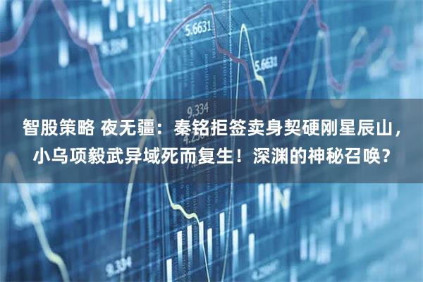 智股策略 夜无疆：秦铭拒签卖身契硬刚星辰山，小乌项毅武异域死而复生！深渊的神秘召唤？