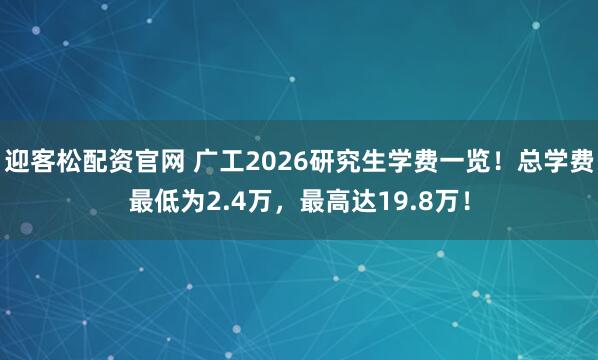 迎客松配资官网 广工2026研究生学费一览!总学费最低为2.4万,最高达19.8万!