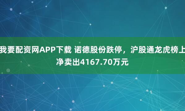 我要配资网APP下载 诺德股份跌停，沪股通龙虎榜上净卖出4167.70万元
