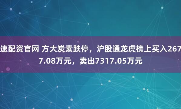 速配资官网 方大炭素跌停,沪股通龙虎榜上买入2677.08万元,卖出7317.05万元