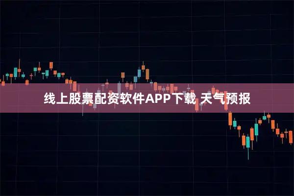 线上股票配资软件APP下载 天气预报