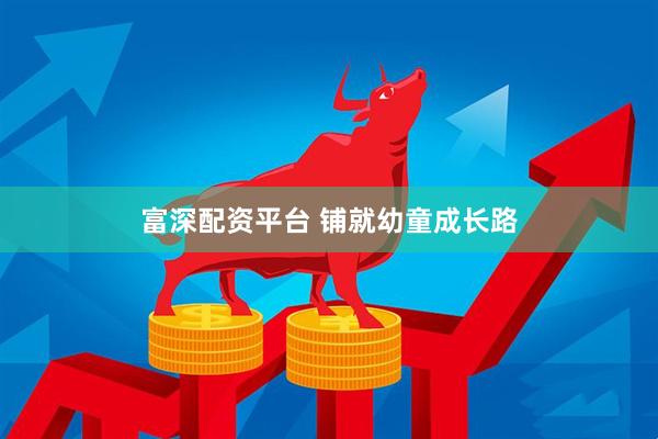 富深配资平台 铺就幼童成长路