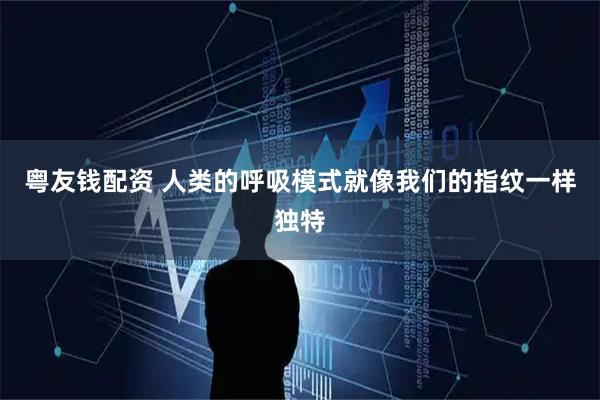 粤友钱配资 人类的呼吸模式就像我们的指纹一样独特