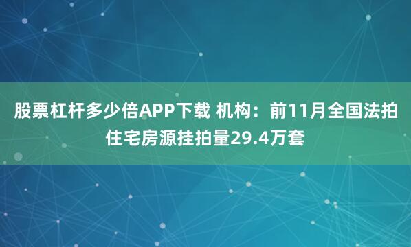 股票杠杆多少倍APP下载 机构：前11月全国法拍住宅房源挂拍量29.4万套