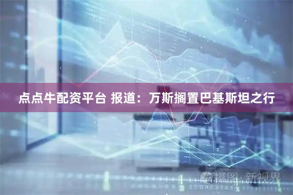 点点牛配资平台 报道：万斯搁置巴基斯坦之行
